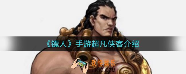 镖人手游超凡侠客有哪些_超凡侠客介绍