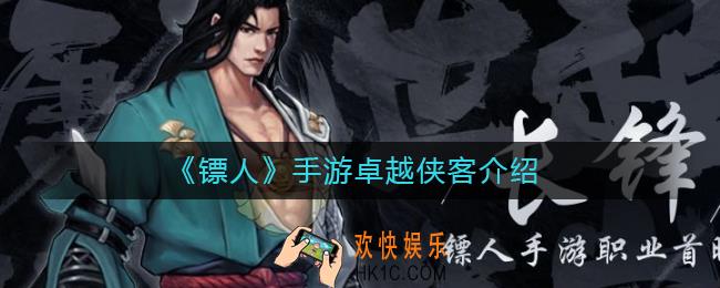 镖人手游卓越侠客有哪些_镖人手游卓越侠客介绍