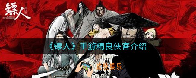 镖人手游精良侠客有哪些_精良侠客介绍