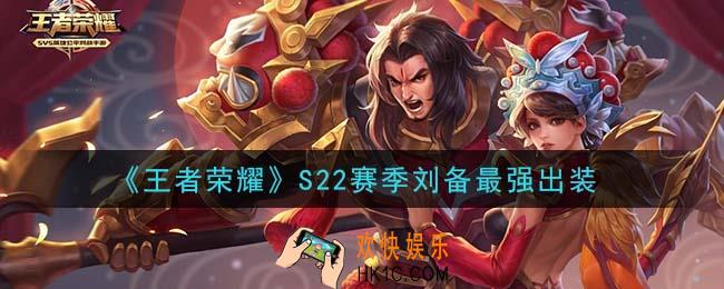 王者荣耀S22赛季刘备怎么出装最强_S22赛季刘备最强出装
