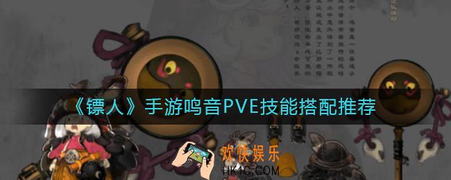 镖人手游鸣音PVE技能怎么搭配_鸣音PVE技能搭配推荐