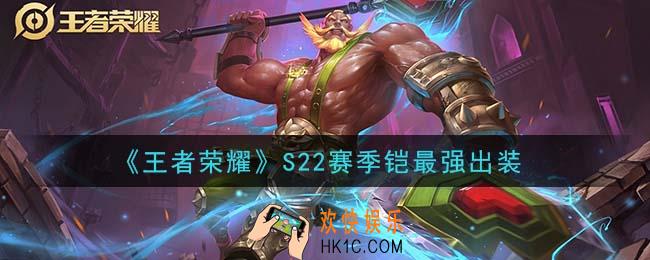 王者荣耀S22赛季铠怎么出装最强_S22赛季铠最强出装