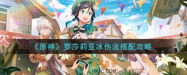 原神罗莎莉亚冰伤流怎么搭配_罗莎莉亚冰伤流搭配攻略