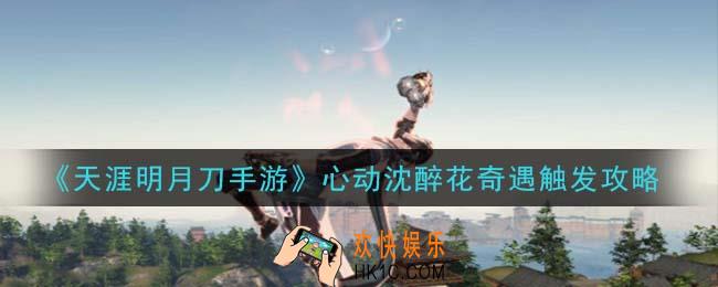 天涯明月刀手游心动沈醉花奇遇怎么触发_心动沈醉花奇遇触发攻略