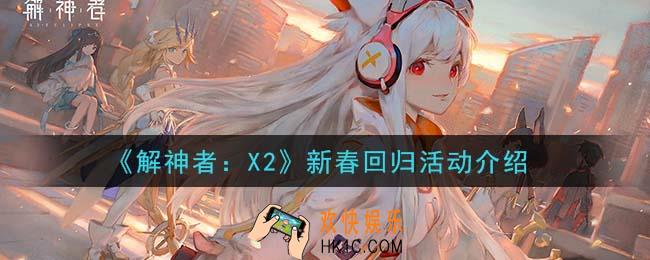 解神者X2新春回归活动是什么_新春回归活动介绍