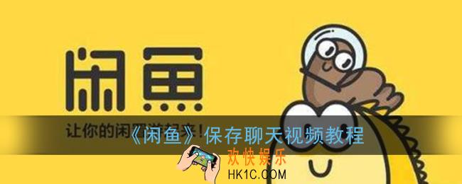 闲鱼聊天视频怎么保存到手机_保存聊天视频教程
