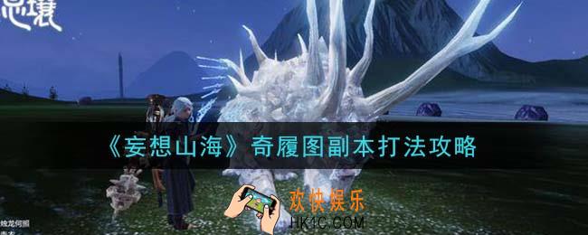 妄想山海奇履图副本怎么过_奇履图副本打法攻略