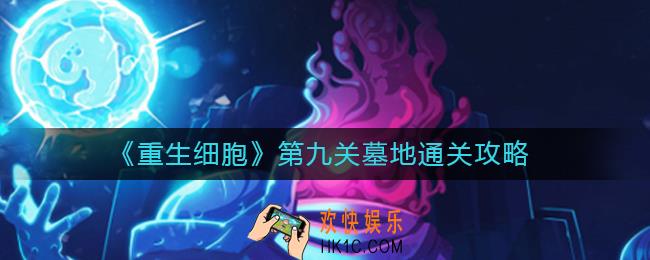 重生细胞墓地怎么过_重生细胞第九关墓地通关攻略