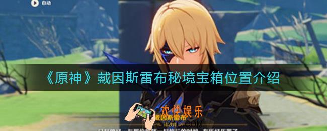 原神戴因斯雷布任务怎么做_原神戴因斯雷布秘境宝箱在哪里