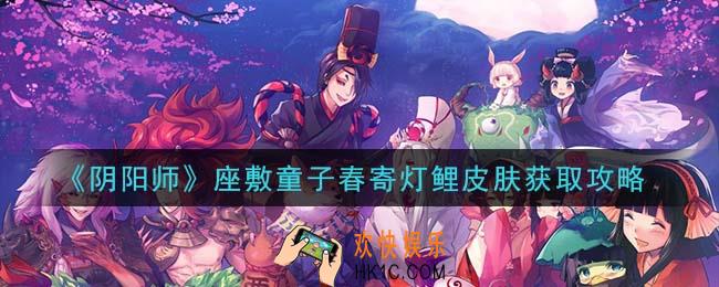 阴阳师座敷童子春寄灯鲤皮肤怎么获得_座敷童子春寄灯鲤皮肤获取攻略
