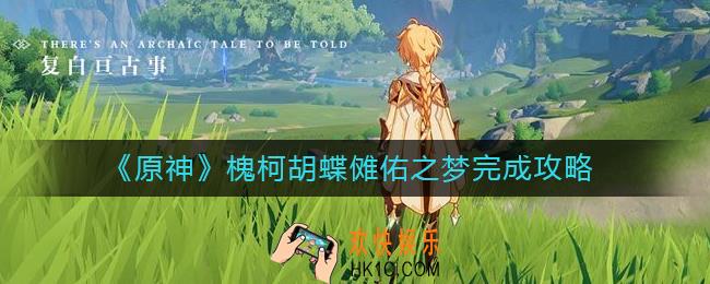 原神槐柯胡蝶傩佑之梦怎么做_槐柯胡蝶傩佑之梦完成攻略