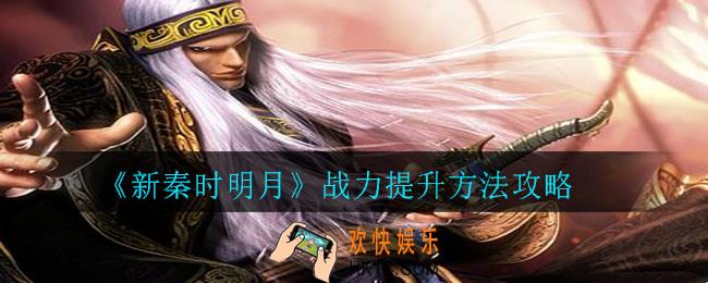 新秦时明月怎么提高战力_战力提升方法攻略