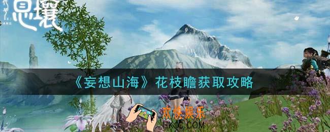 妄想山海花枝瞻怎么获得_花枝瞻获取攻略