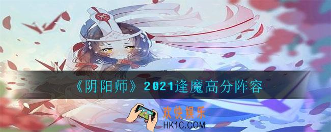 阴阳师逢魔阵容怎么搭配_2021逢魔高分阵容