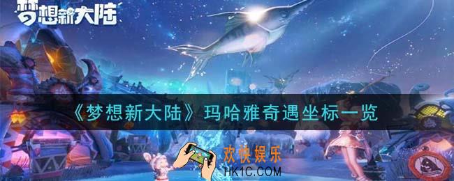 梦想新大陆玛哈雅奇遇坐标位置在哪里_玛哈雅奇遇坐标一览