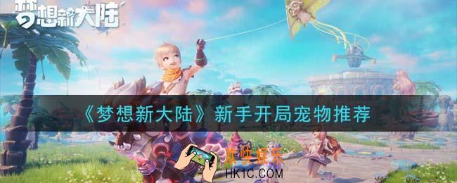 梦想新大陆新手开局选什么宠物_新手开局宠物推荐
