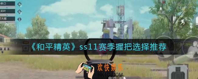 和平精英ss11赛季握把怎么选_ss11赛季握把选择推荐
