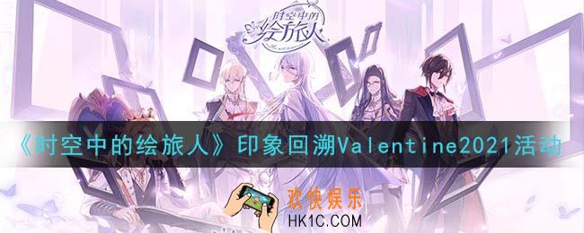 时空中的绘旅人印象回溯Valentine2021活动是什么_印象回溯Valentine2021活动介绍