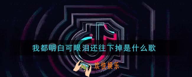 我都明白可眼泪还往下掉是什么歌_我都明白可眼泪还往下掉歌曲信息介绍
