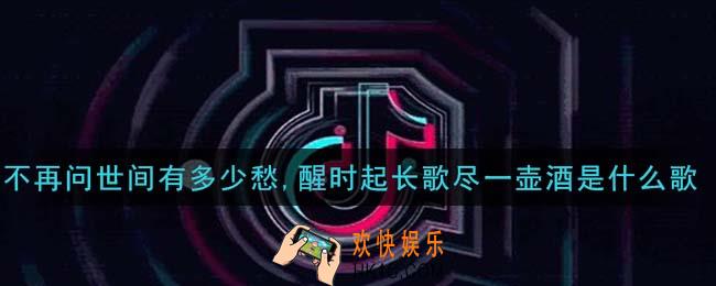 不再问世间有多少愁,醒时起长歌尽一壶酒是什么歌_不再问世间有多少愁,醒时起长歌尽一壶酒歌曲信息介绍