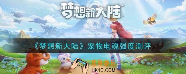 梦想新大陆电魂值得培养吗_宠物电魂强度测评