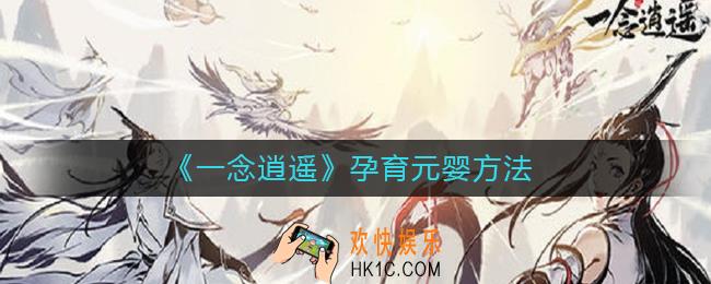 一念逍遥怎么孕育元婴_一念逍遥孕育元婴方法