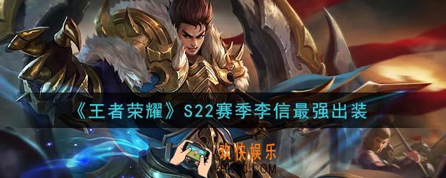 王者荣耀S22赛季李信怎么出装最强_S22赛季李信最强出装