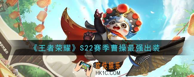 王者荣耀S22赛季曹操怎么出装最强_S22赛季曹操最强出装