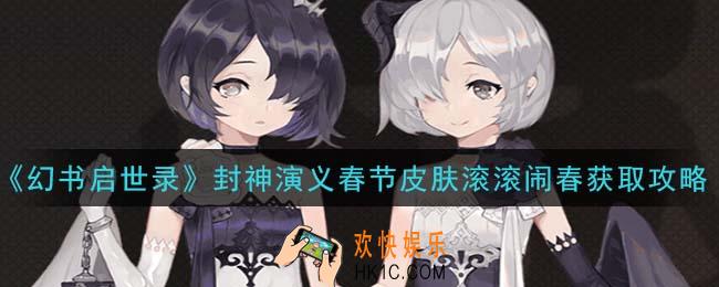 幻书启世录封神演义春节皮肤滚滚闹春怎么获得_封神演义春节皮肤滚滚闹春获取攻略