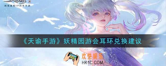 天谕手游妖精园游会耳环换哪个_妖精园游会耳环兑换建议