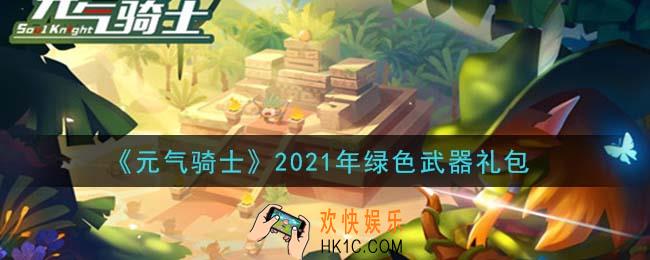 元气骑士绿色武器礼包是什么2021_2021年绿色武器礼包在哪领取