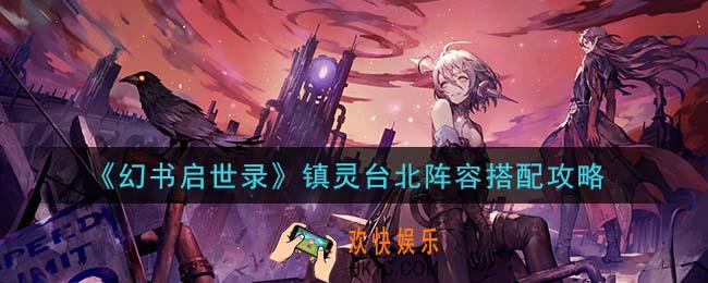 幻书启世录镇灵台北阵容怎么搭配_镇灵台北阵容搭配攻略