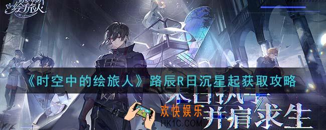 时空中的绘旅人路辰R日沉星起怎么样_路辰R日沉星起获取攻略