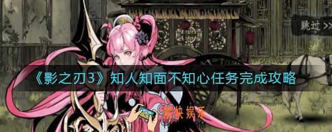 影之刃3知人知面不知心任务怎么做_知人知面不知心任务完成攻略