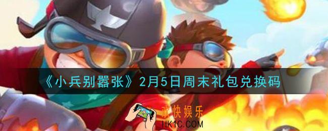 小兵别嚣张2月5日周末礼包兑换码是什么2021_小兵别嚣张2月5日周末礼包码在哪领