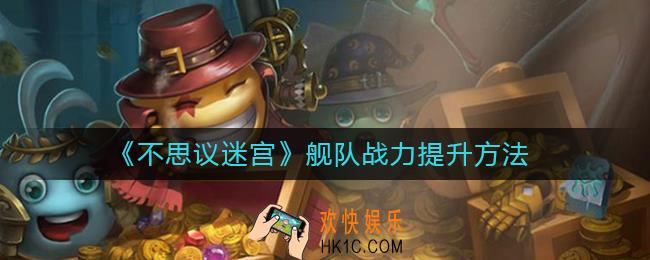 不思议迷宫舰队怎么提升战力_舰队战力提升方法