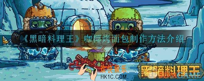 黑暗料理王咖椰烤面包怎么制作_咖椰烤面包制作方法介绍