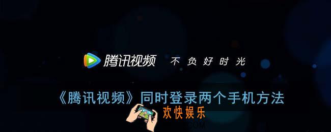 腾讯视频怎么登录两个手机_同时登录两个手机方法