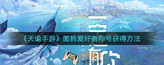 天谕手游图腾爱好者称号怎么获得_图腾爱好者称号获得方法