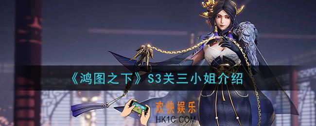 鸿图之下S3关三小姐怎么样_S3关三小姐介绍