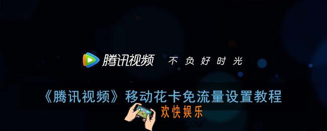 腾讯视频移动花卡免流量怎么开_移动花卡免流腾讯视频设置教程