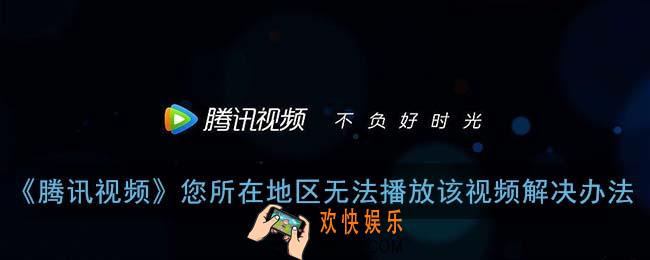 腾讯视频您所在地区无法播放该视频怎么办_版权限制解决办法