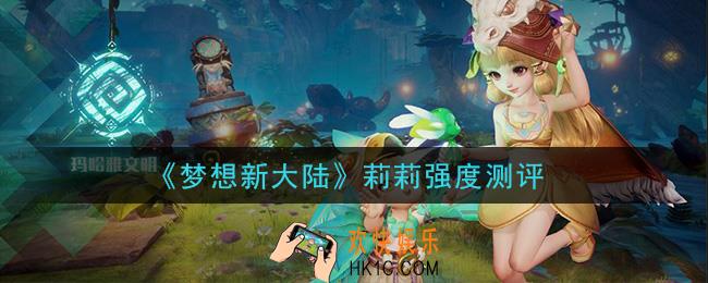 梦想新大陆莉莉怎么样_莉莉强度测评