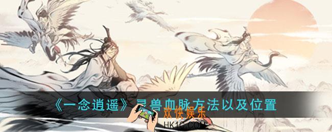 一念逍遥灵兽血脉在哪提升_灵兽血脉方法以及位置
