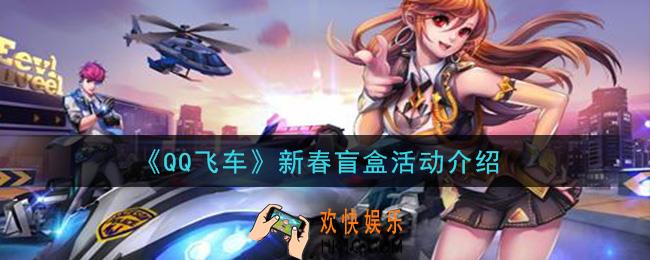 QQ飞车新春盲盒活动怎么玩_新春盲盒活动介绍
