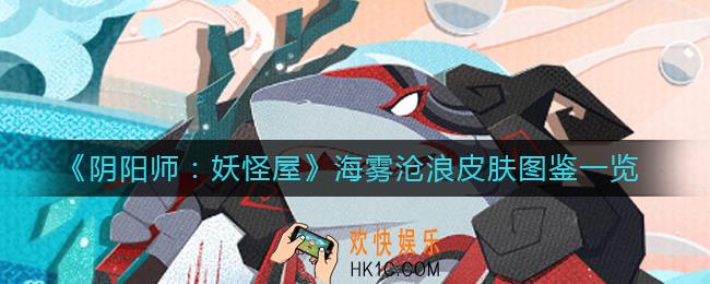 阴阳师妖怪屋海坊主新皮肤海雾沧浪怎么样_海雾沧浪皮肤图鉴一览