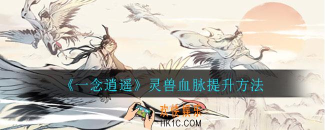 一念逍遥灵兽血脉在哪提升_灵兽血脉提升方法
