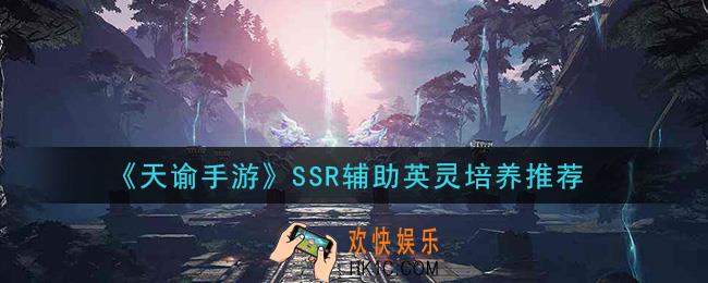 天谕手游什么SSR辅助英灵值得培养_SSR辅助英灵培养推荐