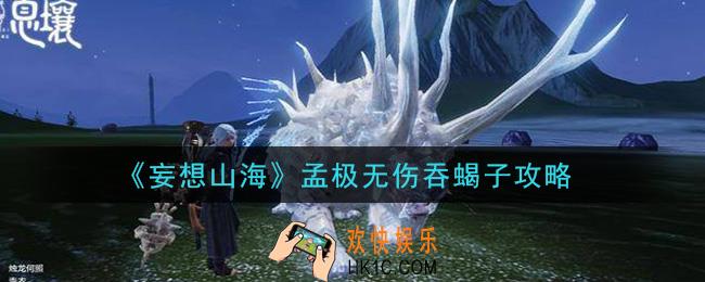 妄想山海孟极怎么无伤吞蝎子_孟极无伤吞蝎子攻略