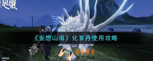 妄想山海化育丹怎么用_化育丹使用攻略